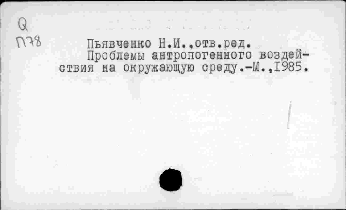 ﻿Пьявченко Н.И.,отв.ред.
Проблемы антропогенного воздей ствия на окружающую среду.-М.,1985